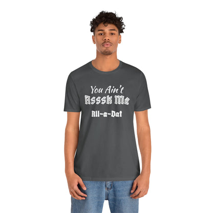 Unisex Jersey Short Sleeve-You Ain't Asssk Me All-a-Dat