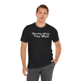 Worship While You Wait — Christian Faith Inspirational T-Shirt