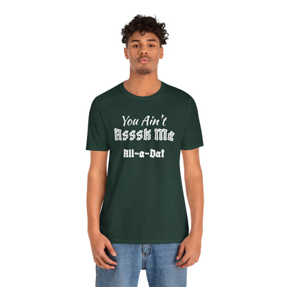 Unisex Jersey Short Sleeve-You Ain't Asssk Me All-a-Dat
