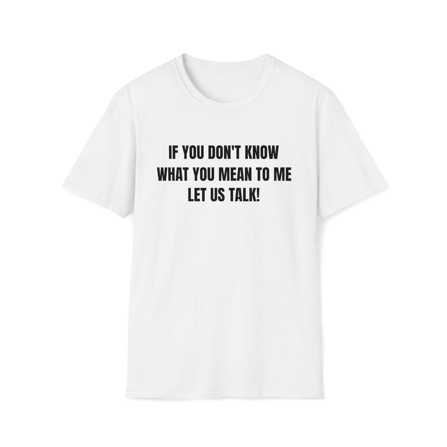 Unisex Softstyle T-Shirt-IF YOU DON'T KNOW WHAT YOU MEAN TO ME-LET US TALK!