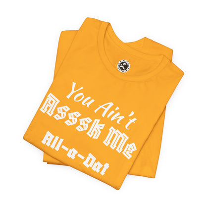 Unisex Jersey Short Sleeve-You Ain't Asssk Me All-a-Dat