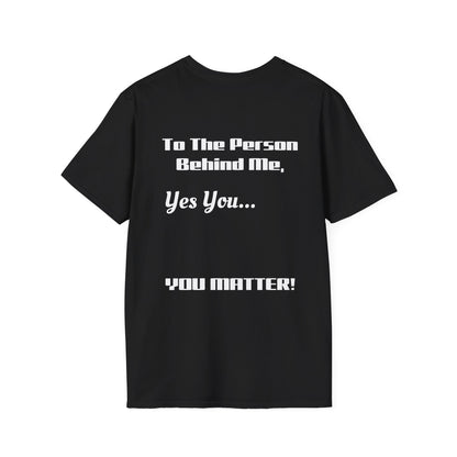 Unisex Softstyle-To The Person Behind Me, You Matter! BACK LETTERING ONLY