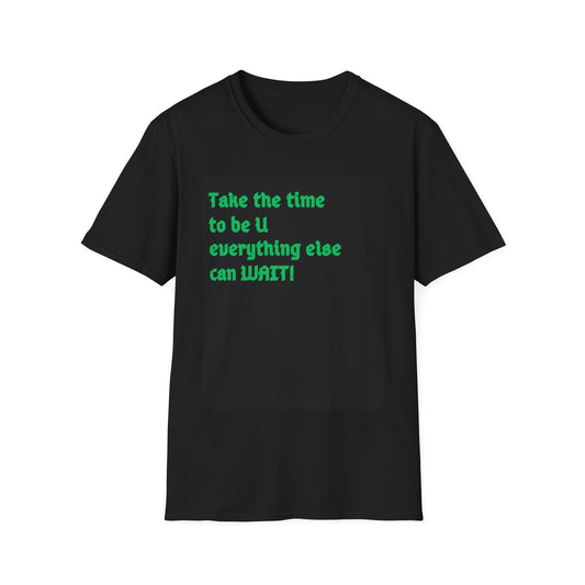 Unisex Softstyle-TAKE THE TIME TO BE U, EVERYTHING ELSE CAN WAIT!