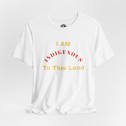 I AM INDIGENOUS TO THIS LAND-T-Shirt